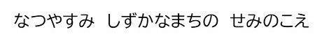 なつやすみ／しずかなまちの／せみのこえ